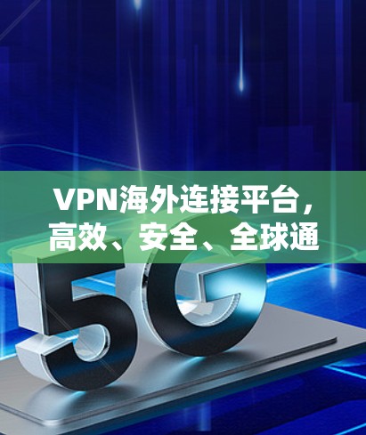 VPN海外连接平台，高效、安全、全球通行