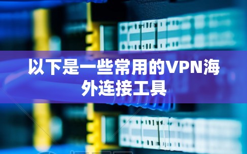 以下是一些常用的VPN海外连接工具
