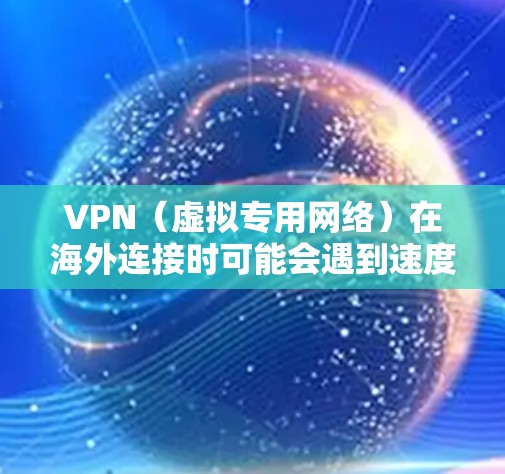 VPN（虚拟专用网络）在海外连接时可能会遇到速度慢、延迟高等问题。优化VPN海外连接可以从以下几个方面入手