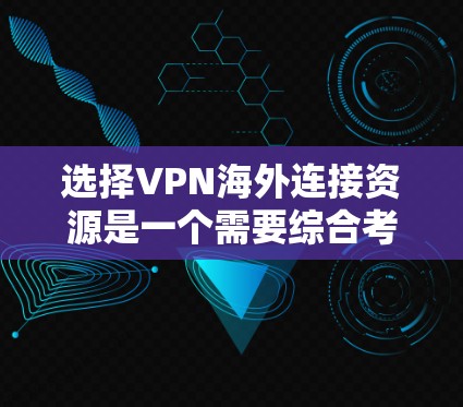 选择VPN海外连接资源是一个需要综合考虑多个因素的过程，以下是根据不同需求和使用场景的推荐