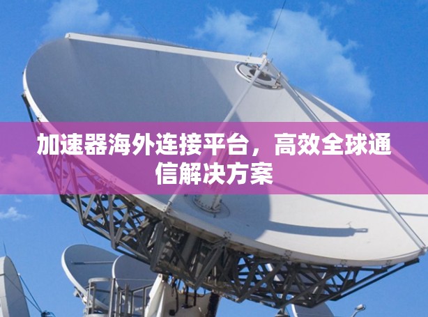 加速器海外连接平台，高效全球通信解决方案