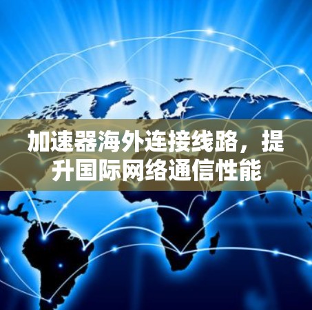 加速器海外连接线路，提升国际网络通信性能