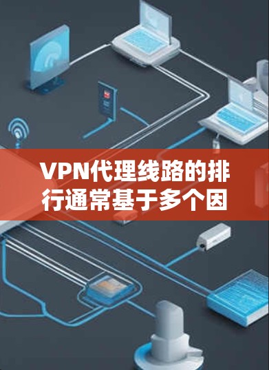 VPN代理线路的排行通常基于多个因素，包括连接速度、稳定性、隐私保护、服务器数量以及技术支持等。以下是一些常见的VPN代理线路排名因素及相关地区的推荐