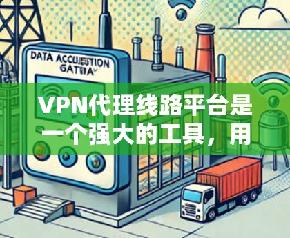 VPN代理线路平台是一个强大的工具，用于管理和监控VPN服务的线路，确保网络连接的安全性和高效性。以下是对该平台的详细分析和建议