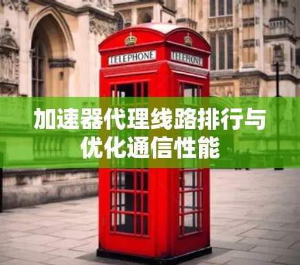 加速器代理线路排行与优化通信性能
