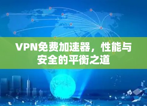VPN免费加速器，性能与安全的平衡之道