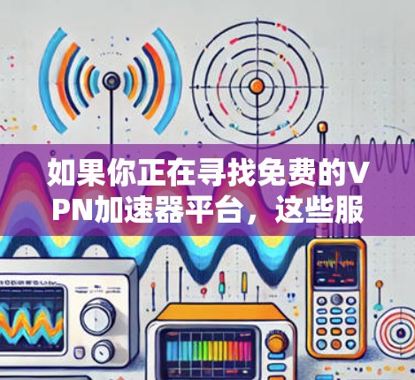 如果你正在寻找免费的VPN加速器平台，这些服务可能会提供一定程度的匿名性和网络加速功能，尽管它们可能有限制，比如广告支持或较少的服务器选项。以下是一些可能的选择