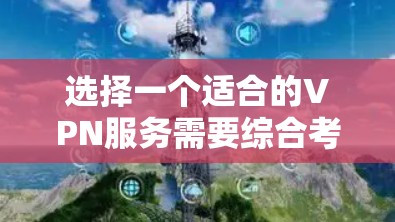 选择一个适合的VPN服务需要综合考虑多个因素，以下是对VPN全球服务器线路的详细分析和总结