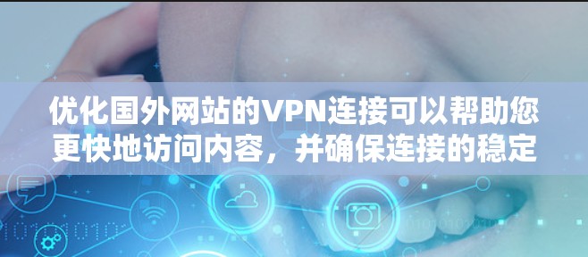 优化国外网站的VPN连接可以帮助您更快地访问内容，并确保连接的稳定性。以下是一些详细的优化建议，帮助您获得更好的VPN体验