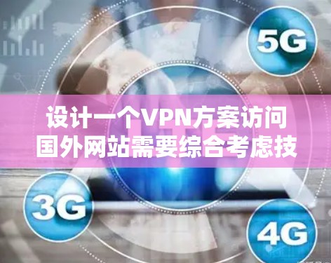 设计一个VPN方案访问国外网站需要综合考虑技术、安全性和管理因素。以下是一个详细的方案设计