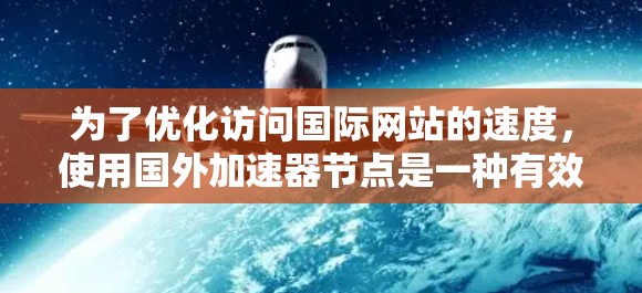 为了优化访问国际网站的速度，使用国外加速器节点是一种有效的策略。以下是逐步的解决方案和建议