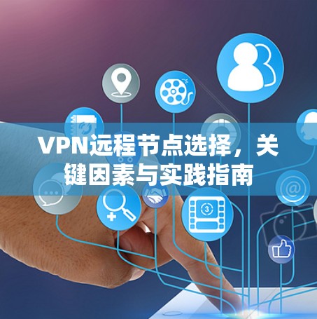 VPN远程节点选择，关键因素与实践指南