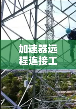 加速器远程连接工具，高效网络通信的秘密武器