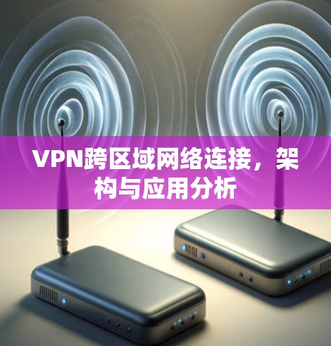 VPN跨区域网络连接，架构与应用分析