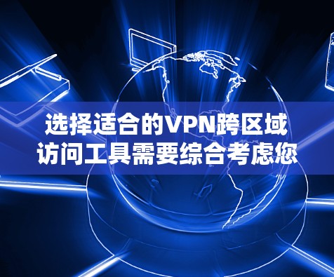 选择适合的VPN跨区域访问工具需要综合考虑您的需求、预算以及技术水平。以下是一些建议和工具推荐