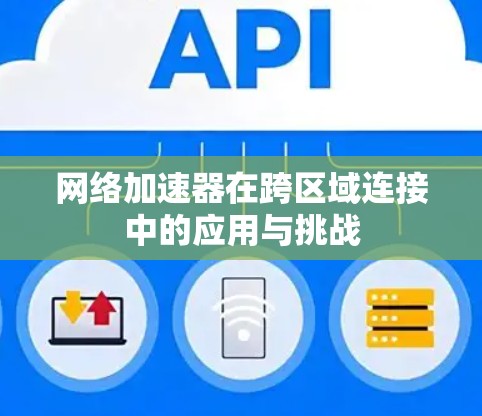 网络加速器在跨区域连接中的应用与挑战