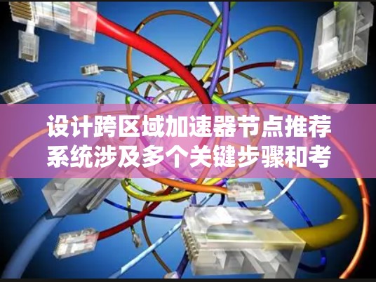 设计跨区域加速器节点推荐系统涉及多个关键步骤和考虑因素。以下是一个有条理的步骤指南，帮助您有效地实现这一系统