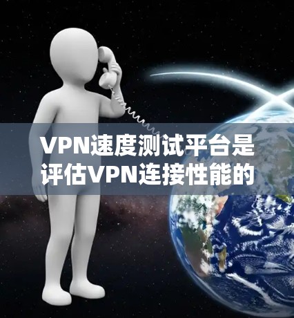 VPN速度测试平台是评估VPN连接性能的重要工具，帮助用户确保高效、稳定的网络连接。以下是对VPN速度测试平台的详细分析和总结