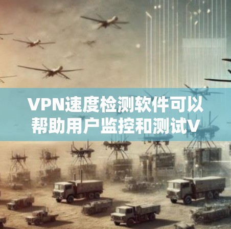 VPN速度检测软件可以帮助用户监控和测试VPN连接的速度、延迟、稳定性以及其他网络性能指标。以下是一些常用的VPN速度检测工具和方法