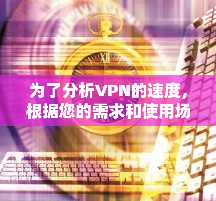 为了分析VPN的速度，根据您的需求和使用场景，您可以选择以下工具