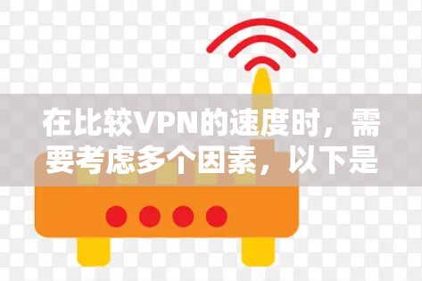 在比较VPN的速度时，需要考虑多个因素，以下是一些关键点和建议