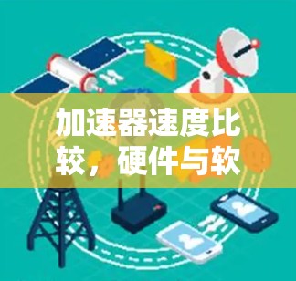 加速器速度比较，硬件与软件加速器的性能对比分析