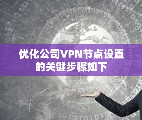 优化公司VPN节点设置的关键步骤如下