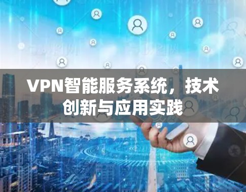VPN智能服务系统，技术创新与应用实践