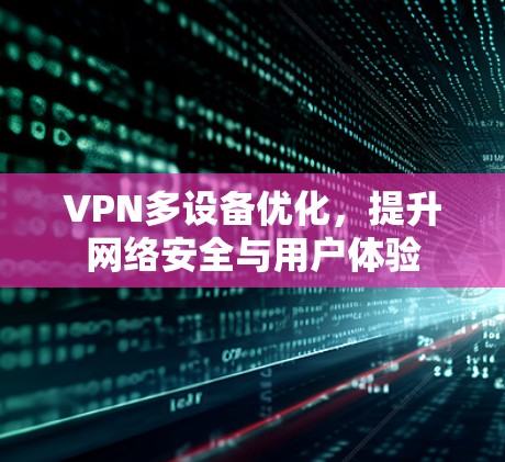 VPN多设备优化，提升网络安全与用户体验