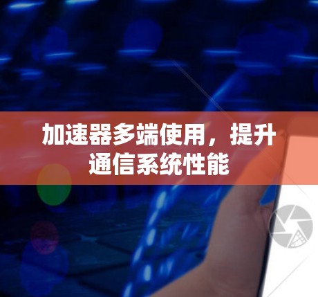 加速器多端使用，提升通信系统性能