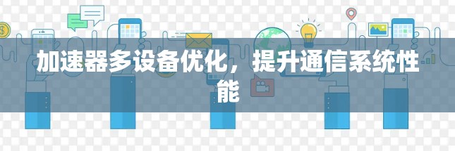 加速器多设备优化，提升通信系统性能