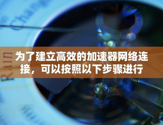 为了建立高效的加速器网络连接，可以按照以下步骤进行