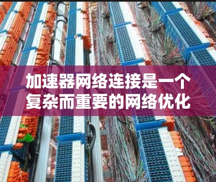 加速器网络连接是一个复杂而重要的网络优化技术，旨在提升数据传输效率和性能。以下是实现加速器网络连接的分步指南，帮助您理解和实施这一技术