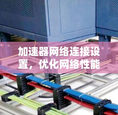 加速器网络连接设置，优化网络性能的关键配置方法