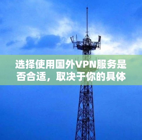 选择使用国外VPN服务是否合适，取决于你的具体需求和情况。以下是对这一问题的详细分析