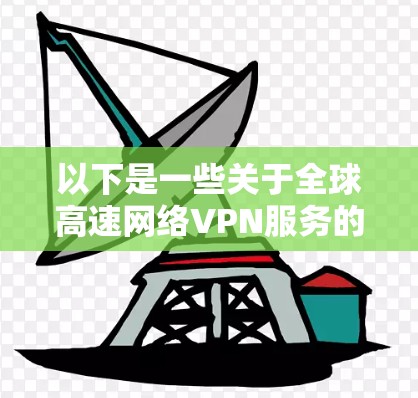 以下是一些关于全球高速网络VPN服务的关键点