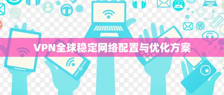 VPN全球稳定网络配置与优化方案