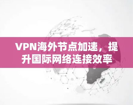 VPN海外节点加速，提升国际网络连接效率