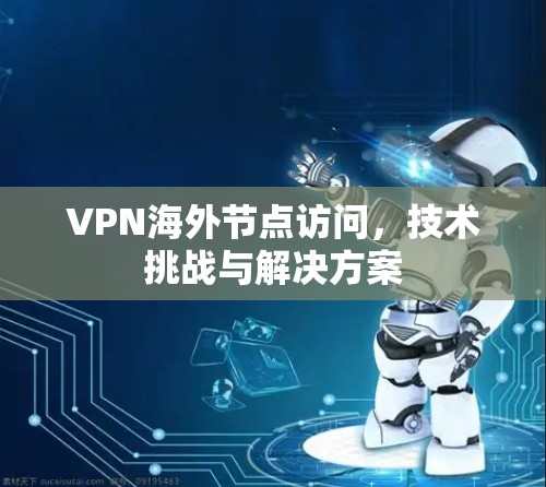 VPN海外节点访问，技术挑战与解决方案