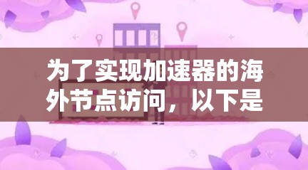 为了实现加速器的海外节点访问，以下是一个分步的解决方案，涵盖了从选择服务提供商到部署和优化的各个方面