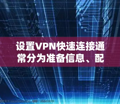 设置VPN快速连接通常分为准备信息、配置步骤和测试连接几个阶段。以下是详细的步骤指南