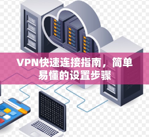 VPN快速连接指南，简单易懂的设置步骤