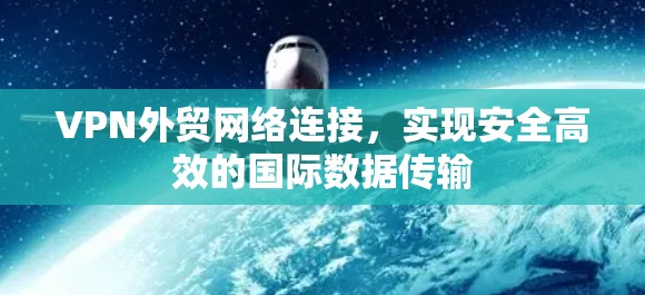 VPN外贸网络连接，实现安全高效的国际数据传输