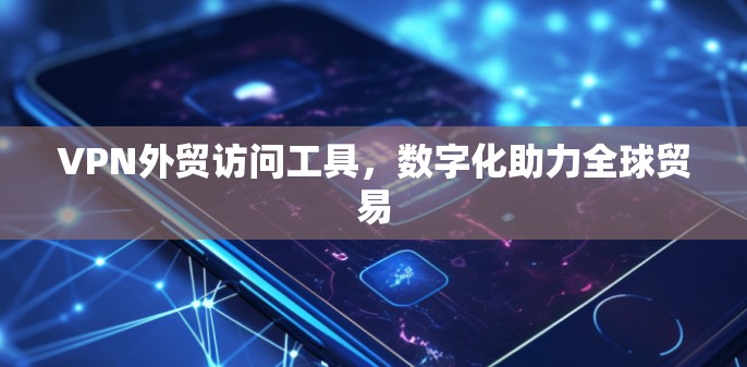 VPN外贸访问工具，数字化助力全球贸易
