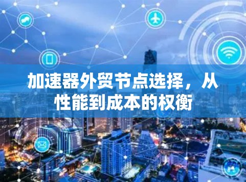 加速器外贸节点选择，从性能到成本的权衡