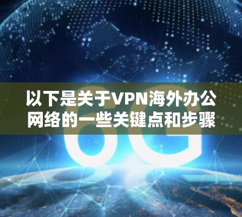 以下是关于VPN海外办公网络的一些关键点和步骤