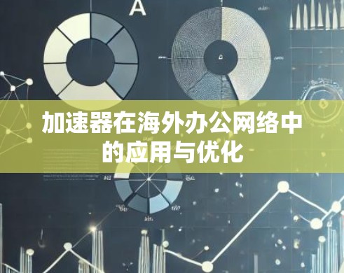 加速器在海外办公网络中的应用与优化
