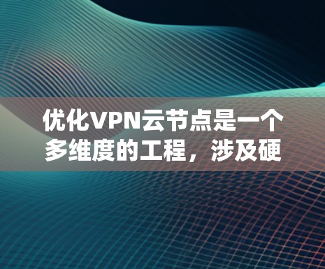 优化VPN云节点是一个多维度的工程，涉及硬件选择、软件配置、安全措施、网络优化、监控维护等多个方面。以下是对优化VPN云节点的系统化总结和建议