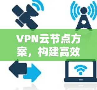 VPN云节点方案，构建高效安全的网络通信