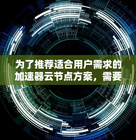 为了推荐适合用户需求的加速器云节点方案，需要全面评估多个关键因素。以下是一个结构化的推荐方案